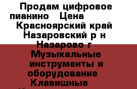 Продам цифровое пианино › Цена ­ 30 000 - Красноярский край, Назаровский р-н, Назарово г. Музыкальные инструменты и оборудование » Клавишные   . Красноярский край